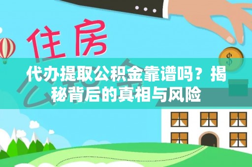 福清代办提取公积金靠谱吗？揭秘背后的真相与风险