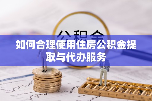 福清如何合理使用住房公积金提取与代办服务