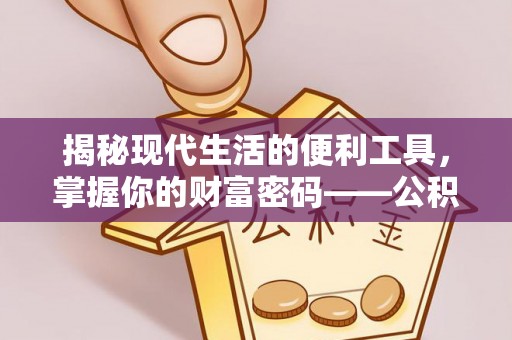 福清揭秘现代生活的便利工具，掌握你的财富密码——公积金查询方式