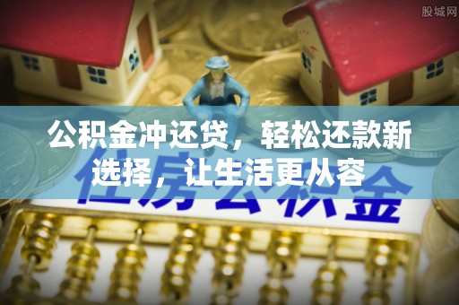 福清公积金冲还贷，轻松还款新选择，让生活更从容
