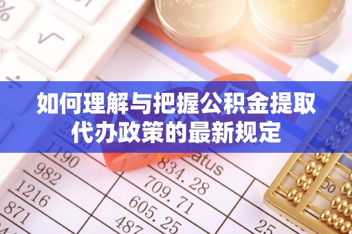 福清如何理解与把握公积金提取代办政策的最新规定