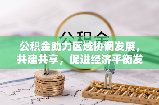 福清公积金助力区域协调发展，共建共享，促进经济平衡发展