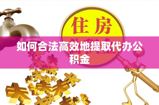 福清如何合法高效地提取代办公积金