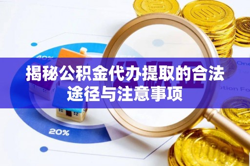 福清揭秘公积金代办提取的合法途径与注意事项