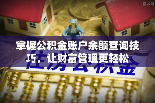 福清掌握公积金账户余额查询技巧，让财富管理更轻松