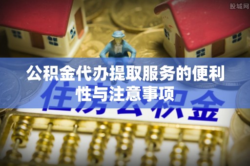 福清公积金代办提取服务的便利性与注意事项