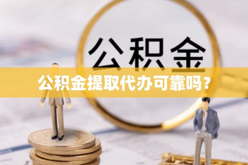 福清公积金提取代办可靠吗？