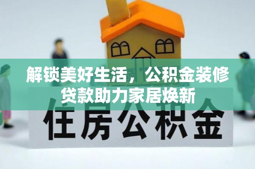 福清解锁美好生活，公积金装修贷款助力家居焕新