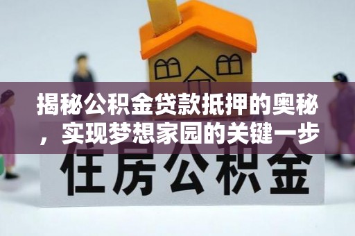 福清揭秘公积金贷款抵押的奥秘，实现梦想家园的关键一步