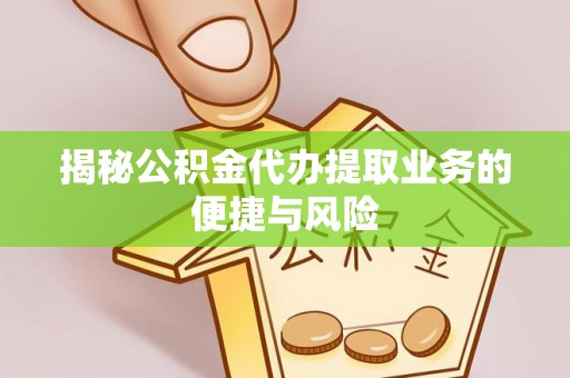 福清揭秘公积金代办提取业务的便捷与风险