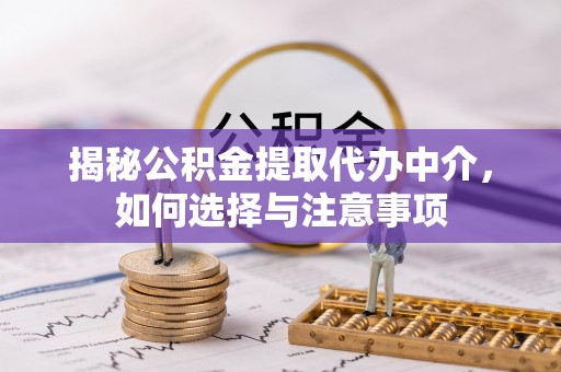 福清揭秘公积金提取代办中介，如何选择与注意事项