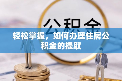 福清轻松掌握，如何办理住房公积金的提取