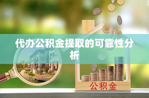 福清代办公积金提取的可靠性分析