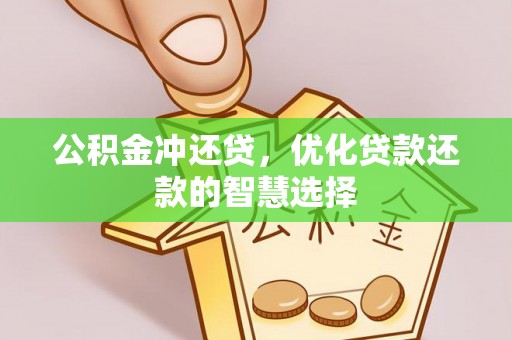 福清公积金冲还贷，优化贷款还款的智慧选择