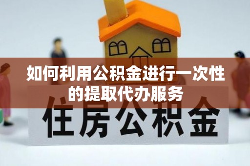 福清如何利用公积金进行一次性的提取代办服务