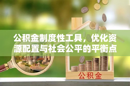 福清公积金制度性工具，优化资源配置与社会公平的平衡点