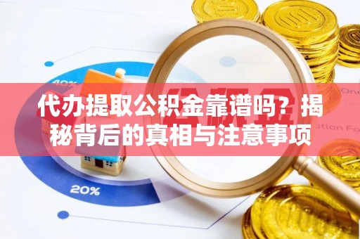 福清代办提取公积金靠谱吗？揭秘背后的真相与注意事项