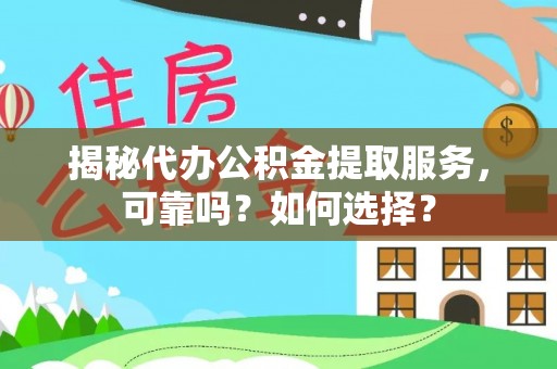 福清揭秘代办公积金提取服务，可靠吗？如何选择？