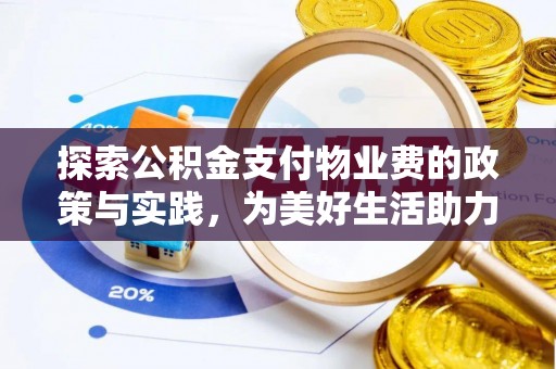 福清探索公积金支付物业费的政策与实践，为美好生活助力