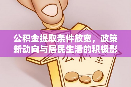 福清公积金提取条件放宽，政策新动向与居民生活的积极影响