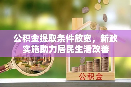福清公积金提取条件放宽，新政实施助力居民生活改善