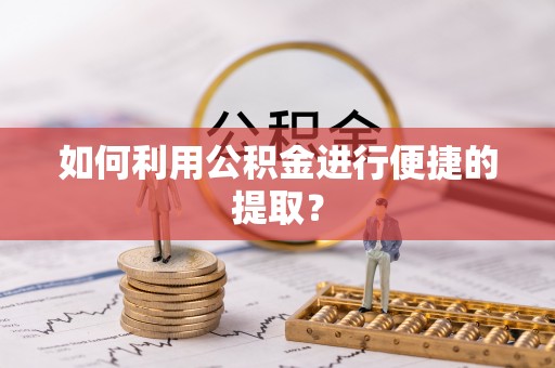 福清如何利用公积金进行便捷的提取？