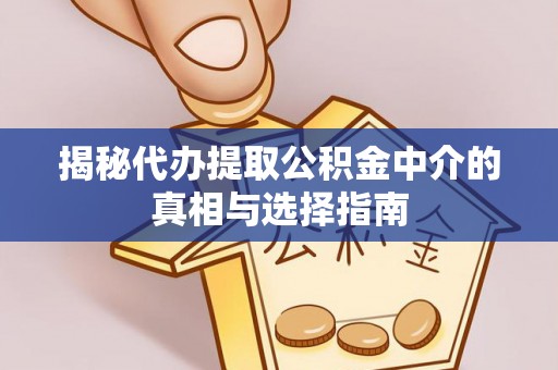 福清揭秘代办提取公积金中介的真相与选择指南