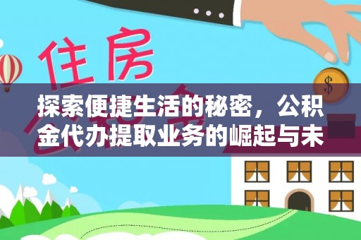 福清探索便捷生活的秘密，公积金代办提取业务的崛起与未来发展