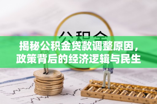 福清揭秘公积金贷款调整原因，政策背后的经济逻辑与民生考量