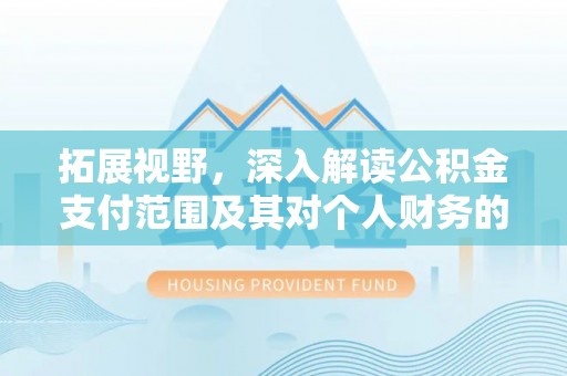 福清拓展视野，深入解读公积金支付范围及其对个人财务的影响