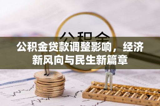 福清公积金贷款调整影响，经济新风向与民生新篇章