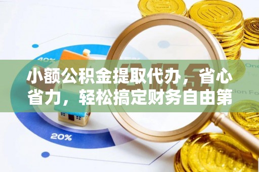 福清小额公积金提取代办，省心省力，轻松搞定财务自由第一步