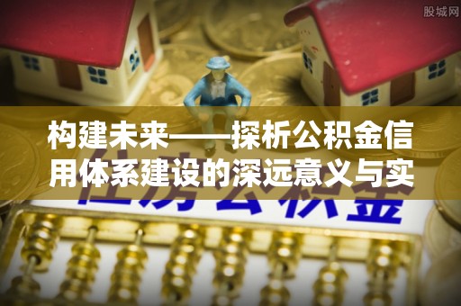 福清构建未来——探析公积金信用体系建设的深远意义与实践路径