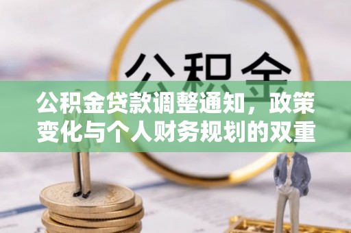 福清公积金贷款调整通知，政策变化与个人财务规划的双重影响