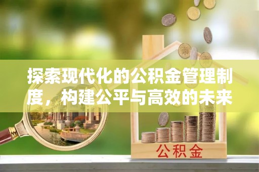 福清探索现代化的公积金管理制度，构建公平与高效的未来