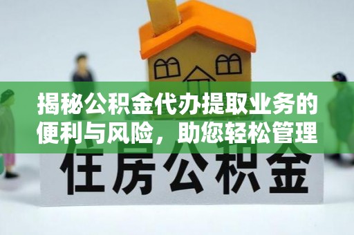 福清揭秘公积金代办提取业务的便利与风险，助您轻松管理财务