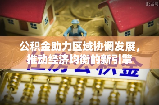 福清公积金助力区域协调发展，推动经济均衡的新引擎