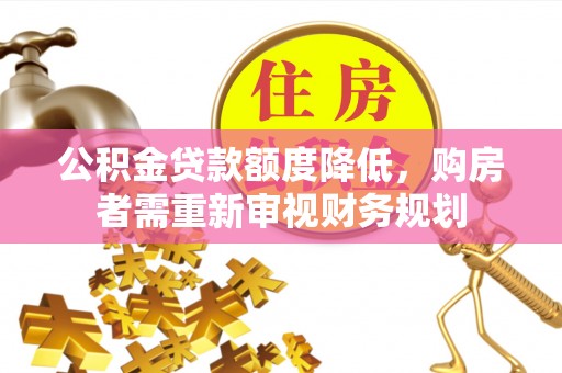 福清公积金贷款额度降低，购房者需重新审视财务规划