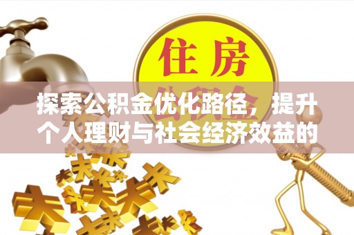 福清探索公积金优化路径，提升个人理财与社会经济效益的双重策略
