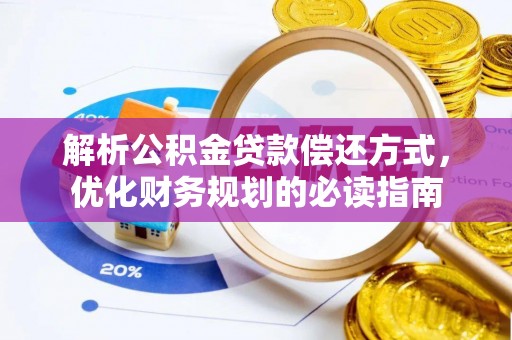 福清解析公积金贷款偿还方式，优化财务规划的必读指南