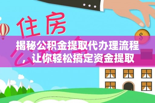 福清揭秘公积金提取代办理流程，让你轻松搞定资金提取