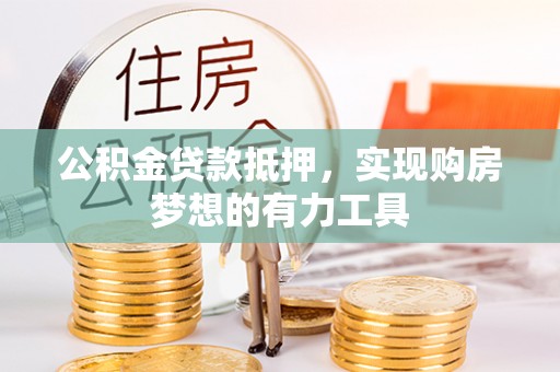 福清公积金贷款抵押，实现购房梦想的有力工具