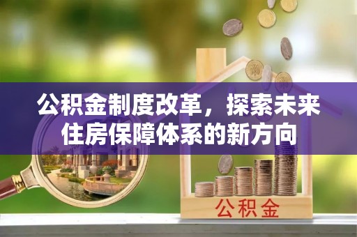 福清公积金制度改革，探索未来住房保障体系的新方向