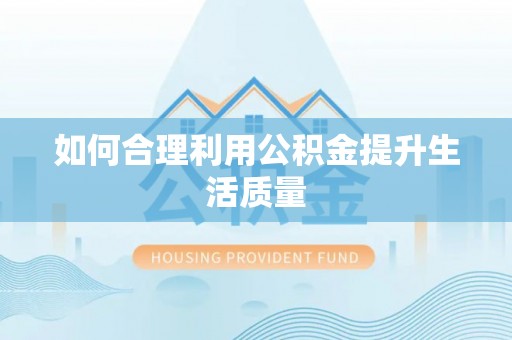 福清如何合理利用公积金提升生活质量