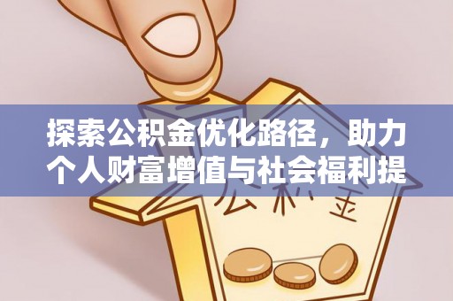 福清探索公积金优化路径，助力个人财富增值与社会福利提升