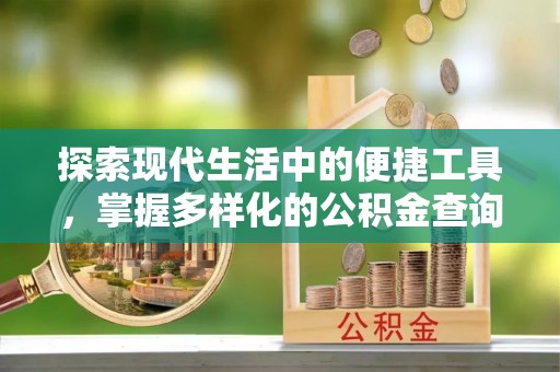 福清探索现代生活中的便捷工具，掌握多样化的公积金查询方式