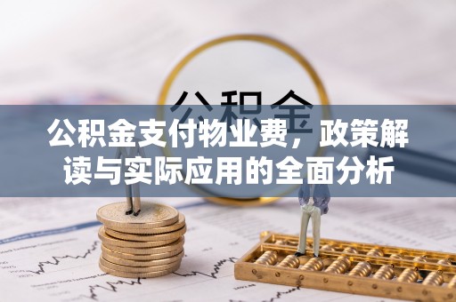 福清公积金支付物业费，政策解读与实际应用的全面分析