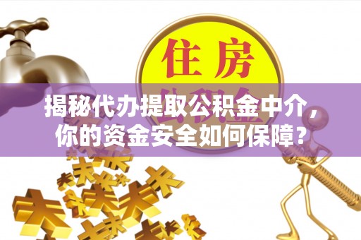福清揭秘代办提取公积金中介，你的资金安全如何保障？