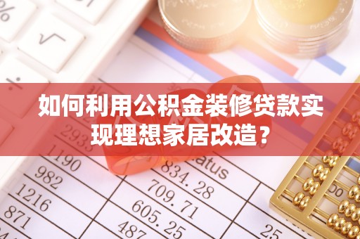 福清如何利用公积金装修贷款实现理想家居改造？