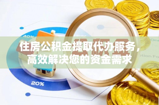 福清住房公积金提取代办服务，高效解决您的资金需求